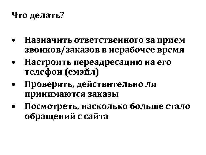 Что делать? • Назначить ответственного за прием звонков/заказов в нерабочее время • Настроить переадресацию