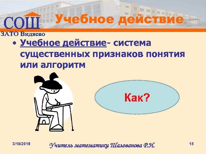 Учебное действие • Учебное действие- система существенных признаков понятия или алгоритм Как? 3/19/2018 Учитель