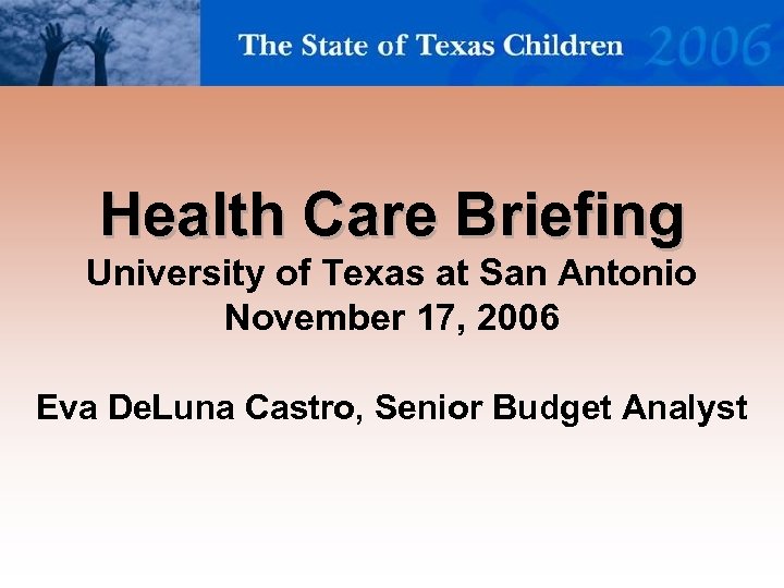 Health Care Briefing University of Texas at San Antonio November 17, 2006 Eva De.