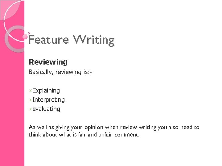Feature Writing Reviewing Basically, reviewing is: Explaining Interpreting evaluating As well as giving your