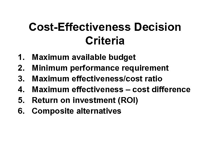 Cost-Effectiveness Decision Criteria 1. 2. 3. 4. 5. 6. Maximum available budget Minimum performance