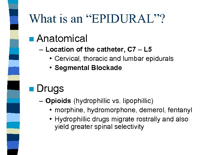What is an “EPIDURAL”? n Anatomical – Location of the catheter, C 7 –