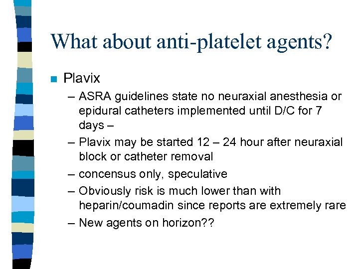 What about anti-platelet agents? n Plavix – ASRA guidelines state no neuraxial anesthesia or