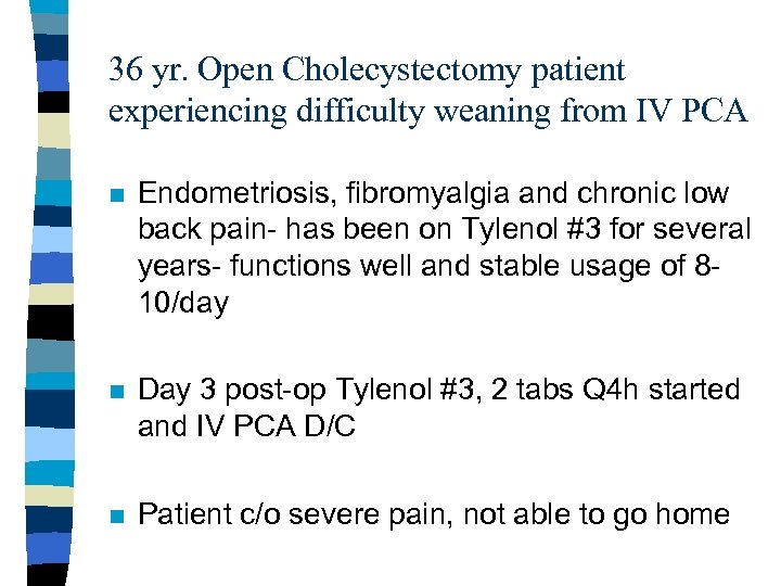 36 yr. Open Cholecystectomy patient experiencing difficulty weaning from IV PCA n Endometriosis, fibromyalgia