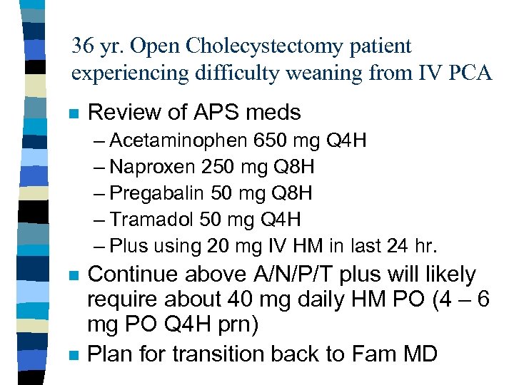 36 yr. Open Cholecystectomy patient experiencing difficulty weaning from IV PCA n Review of