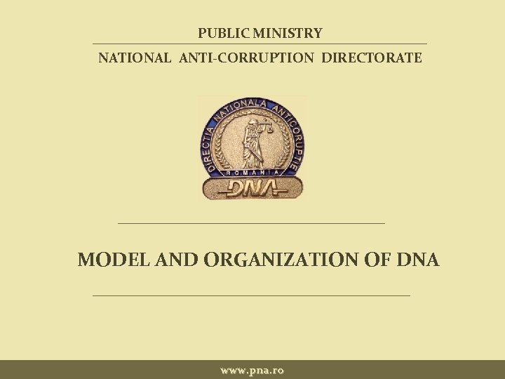 PUBLIC MINISTRY NATIONAL ANTI-CORRUPTION DIRECTORATE MODEL AND ORGANIZATION OF DNA www. pna. ro 