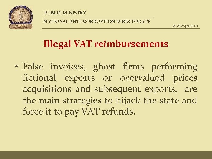 PUBLIC MINISTRY NATIONAL ANTI-CORRUPTION DIRECTORATE www. pna. ro Illegal VAT reimbursements • False invoices,