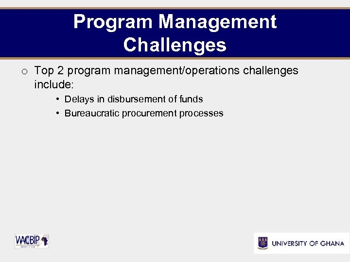 Program Management Challenges o Top 2 program management/operations challenges include: • Delays in disbursement