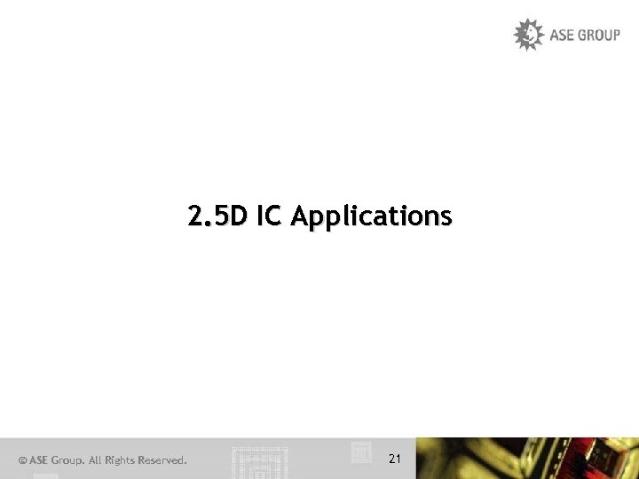 2. 5 D IC Applications © ASE Group. All Rights Reserved. 21 