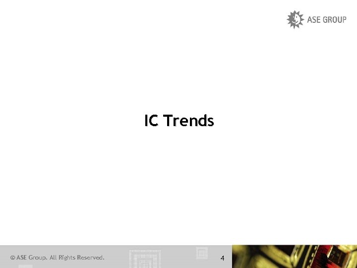 IC Trends © ASE Group. All Rights Reserved. 4 