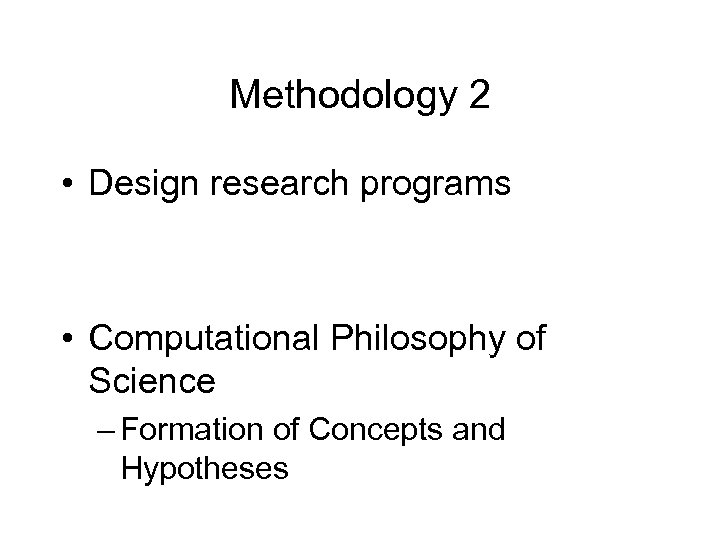 Methodology 2 • Design research programs • Computational Philosophy of Science – Formation of