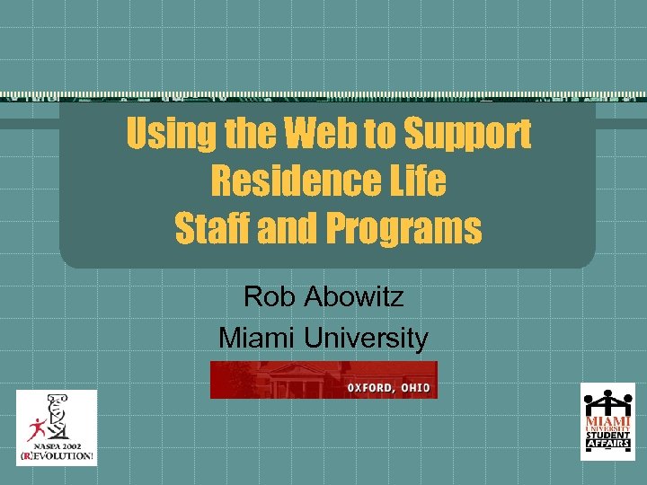 Using the Web to Support Residence Life Staff and Programs Rob Abowitz Miami University