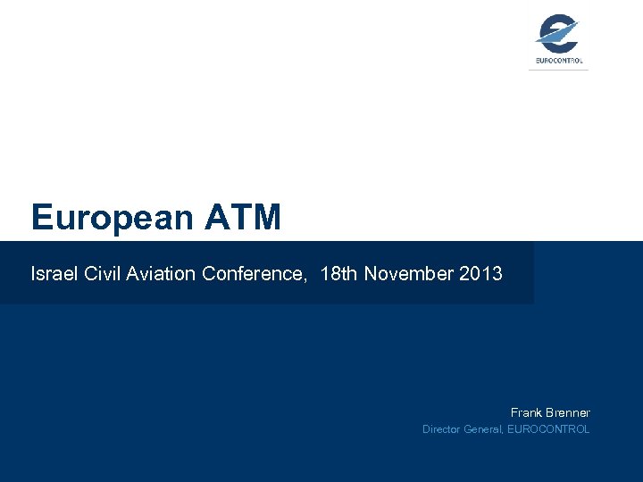 European ATM Israel Civil Aviation Conference, 18 th November 2013 Frank Brenner Director General,