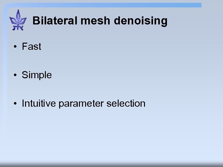 Bilateral mesh denoising • Fast • Simple • Intuitive parameter selection 