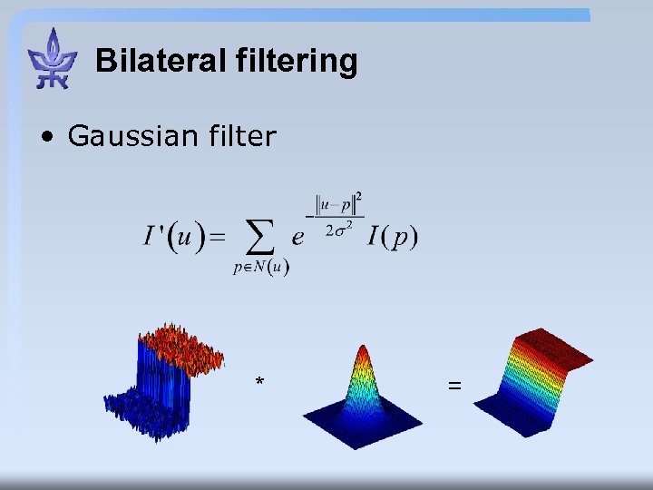 Bilateral filtering • Gaussian filter * = 