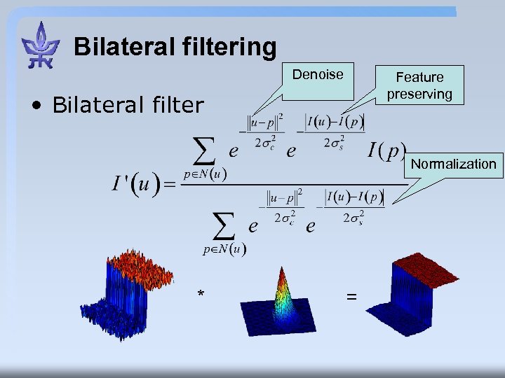 Bilateral filtering Denoise Feature preserving • Bilateral filter Normalization * = 
