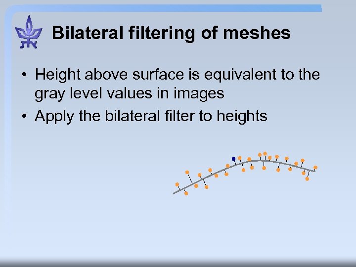 Bilateral filtering of meshes • Height above surface is equivalent to the gray level