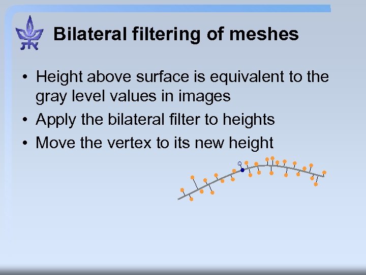 Bilateral filtering of meshes • Height above surface is equivalent to the gray level
