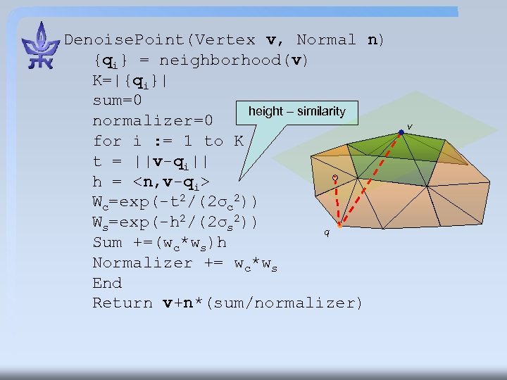 Denoise. Point(Vertex v, Normal n) {qi} = neighborhood(v) K=|{qi}| sum=0 height – similarity normalizer=0