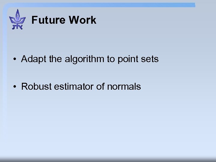 Future Work • Adapt the algorithm to point sets • Robust estimator of normals