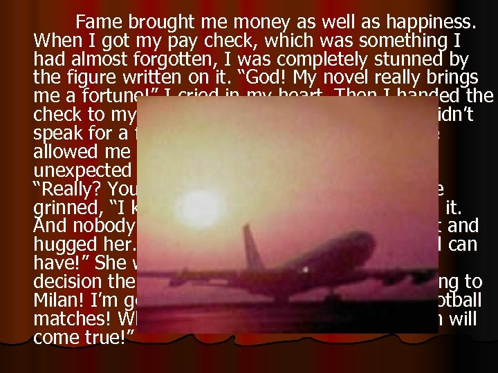 Fame brought me money as well as happiness. When I got my pay check,