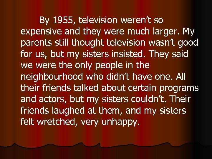 By 1955, television weren’t so expensive and they were much larger. My parents still