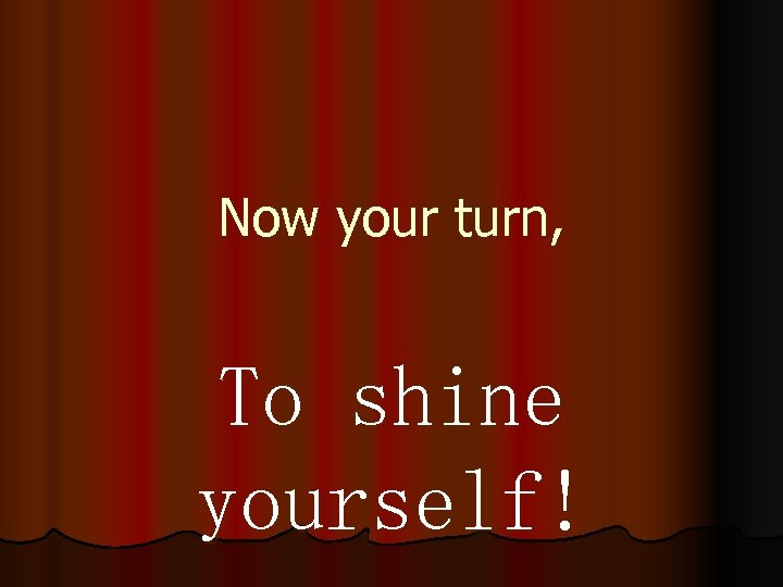 Now your turn, To shine yourself! 