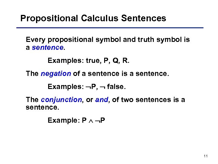 Propositional Calculus Sentences Every propositional symbol and truth symbol is a sentence. Examples: true,