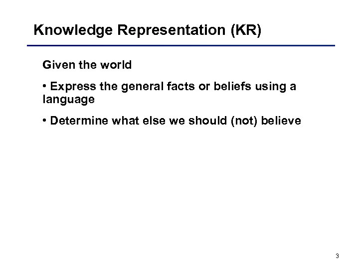 Knowledge Representation (KR) Given the world • Express the general facts or beliefs using