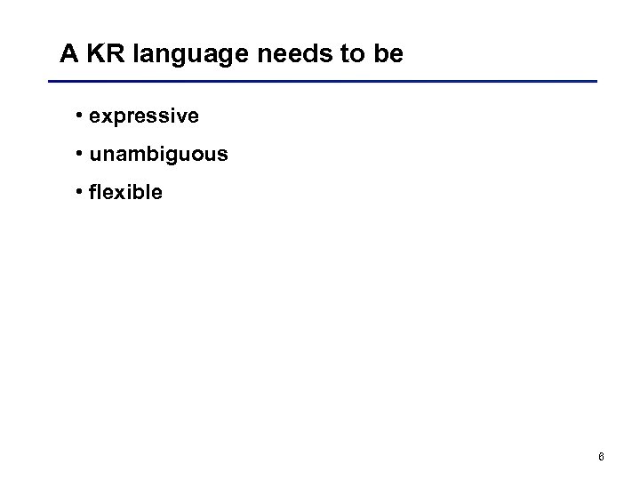 A KR language needs to be • expressive • unambiguous • flexible 6 