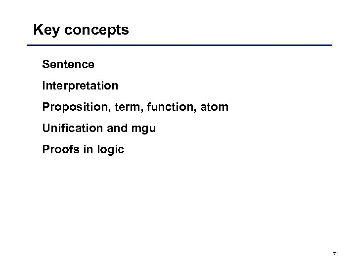 Key concepts Sentence Interpretation Proposition, term, function, atom Unification and mgu Proofs in logic