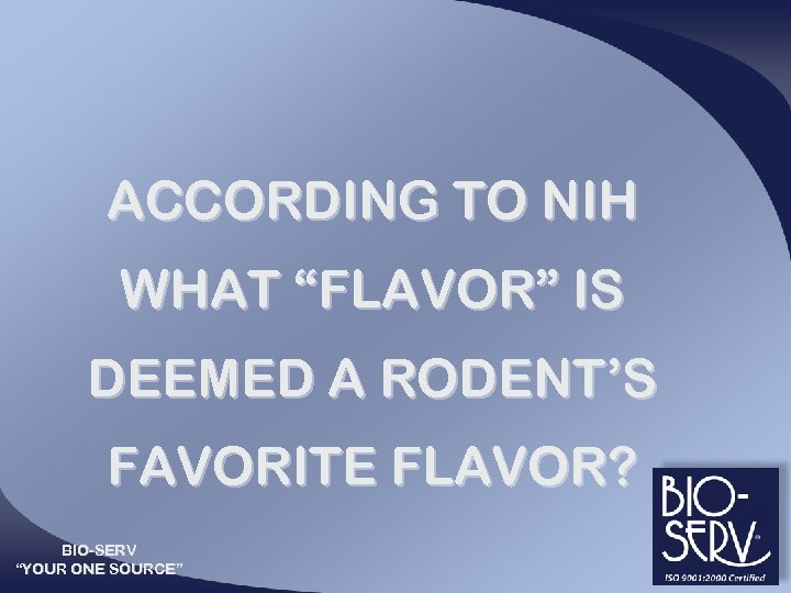 ACCORDING TO NIH WHAT “FLAVOR” IS DEEMED A RODENT’S FAVORITE FLAVOR? BIO-SERV “YOUR ONE