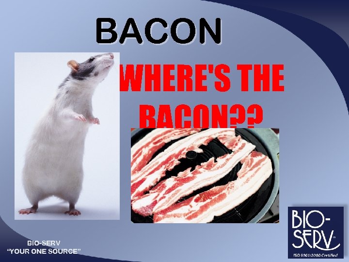 BACON WHERE'S THE BACON? ? BIO-SERV “YOUR ONE SOURCE” 