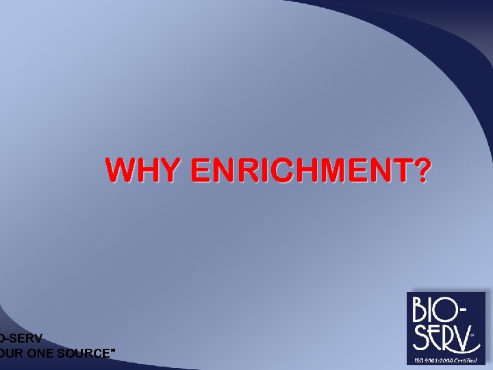 WHY ENRICHMENT? O-SERV OUR ONE SOURCE” 