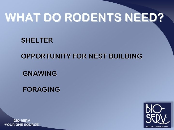 WHAT DO RODENTS NEED? SHELTER OPPORTUNITY FOR NEST BUILDING GNAWING FORAGING BIO-SERV “YOUR ONE