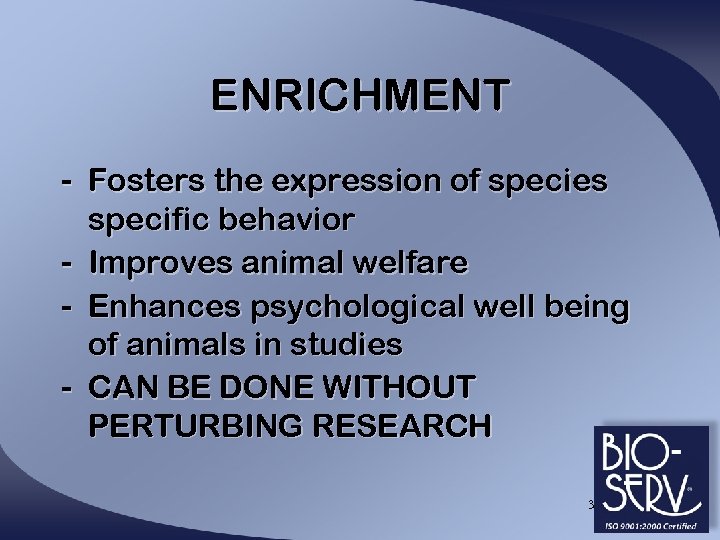 ENRICHMENT - Fosters the expression of species specific behavior - Improves animal welfare -