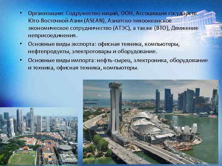  • Организации: Содружество наций, ООН, Ассоциация государств Юго-Восточной Азии (ASEAN), Азиатско-тихоокеанское экономическое сотрудничество
