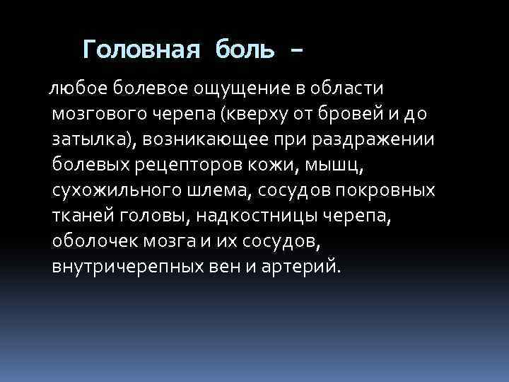 Головная боль – любое болевое ощущение в области мозгового черепа (кверху от бровей и