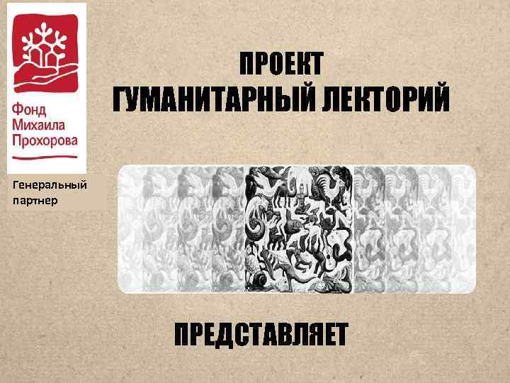 ПРОЕКТ ГУМАНИТАРНЫЙ ЛЕКТОРИЙ Генеральный партнер ПРЕДСТАВЛЯЕТ 