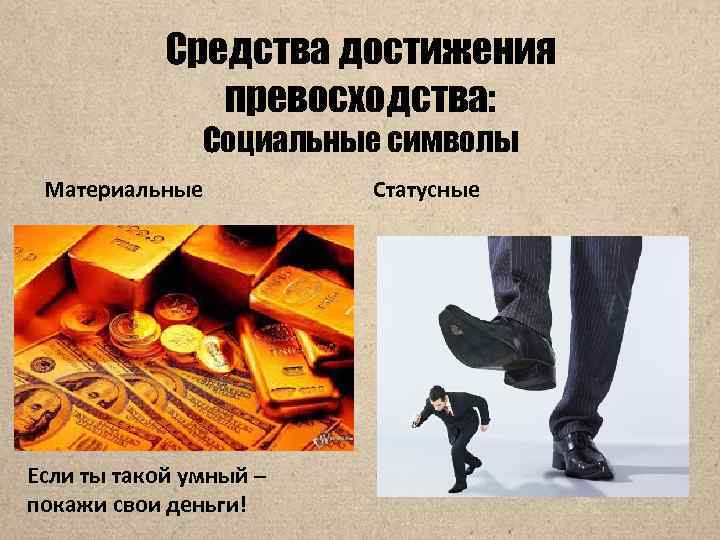Средства достижения превосходства: Социальные символы Материальные Если ты такой умный – покажи свои деньги!