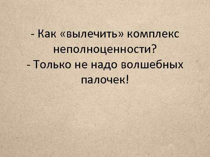 - Как «вылечить» комплекс неполноценности? - Только не надо волшебных палочек! 