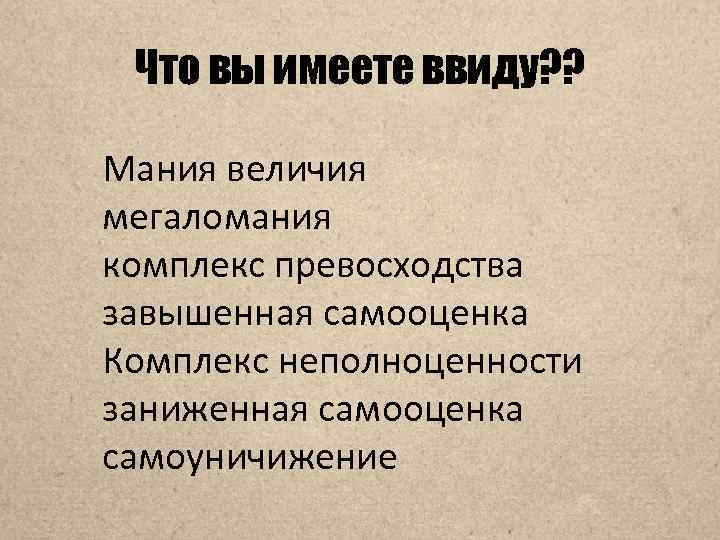 Что вы имеете ввиду? ? Мания величия мегаломания комплекс превосходства завышенная самооценка Комплекс неполноценности