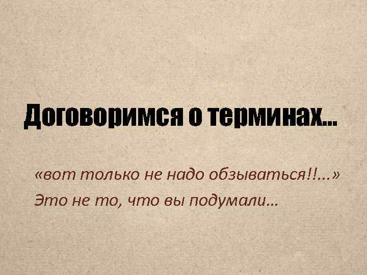 Договоримся о терминах… «вот только не надо обзываться!!. . . » Это не то,