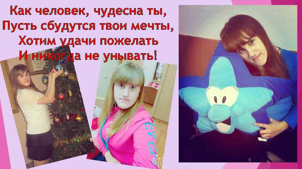 Как человек, чудесна ты, Пусть сбудутся твои мечты, Хотим удачи пожелать И никогда не
