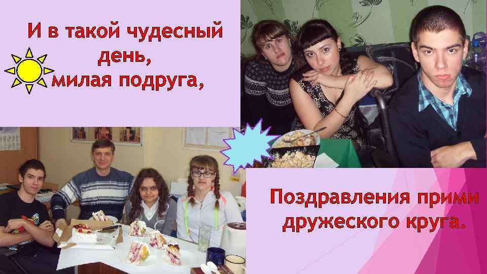 И в такой чудесный день, милая подруга, Поздравления прими дружеского круга. 