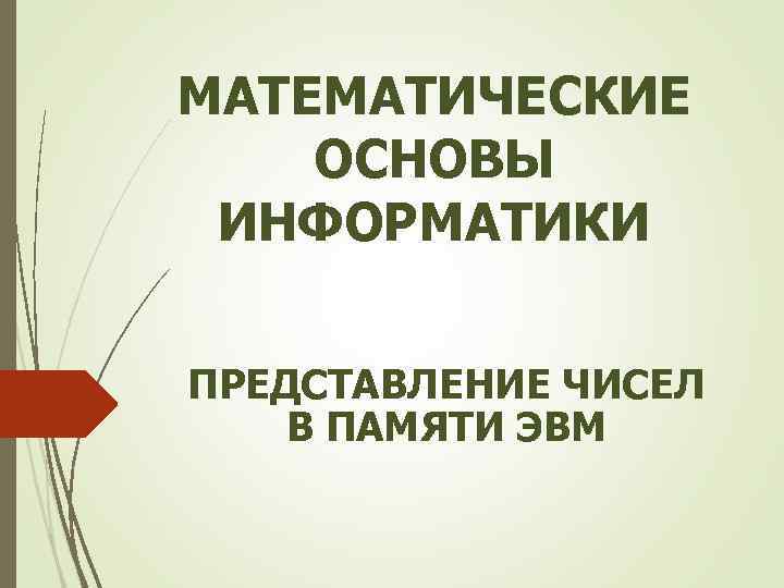 МАТЕМАТИЧЕСКИЕ ОСНОВЫ ИНФОРМАТИКИ ПРЕДСТАВЛЕНИЕ ЧИСЕЛ В ПАМЯТИ ЭВМ 