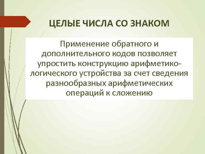 ЦЕЛЫЕ ЧИСЛА СО ЗНАКОМ Применение обратного и дополнительного кодов позволяет упростить конструкцию арифметикологического устройства