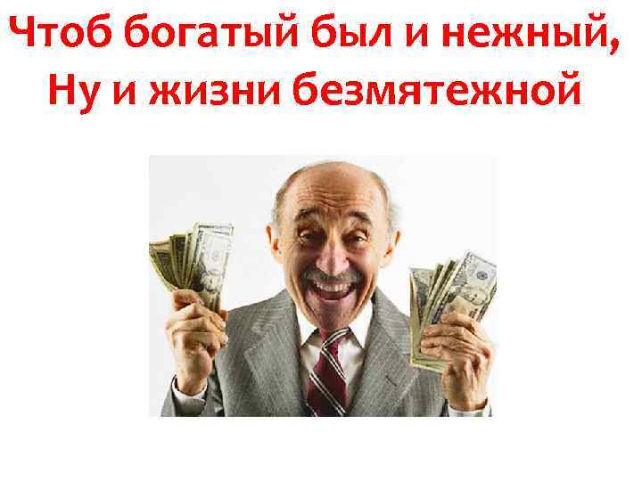 Чтоб богатый был и нежный, Ну и жизни безмятежной 