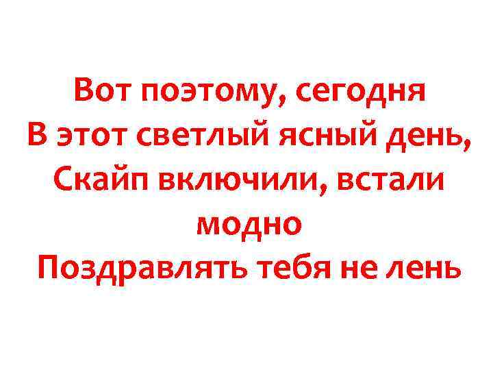 Вот поэтому, сегодня В этот светлый ясный день, Скайп включили, встали модно Поздравлять тебя