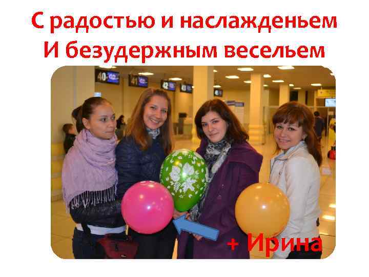 С радостью и наслажденьем И безудержным весельем + Ирина 